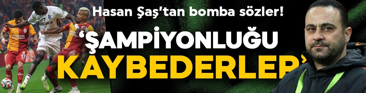 Hasan Şaş'tan bomba sözler! "Böyle oynarlarsa şampiyonluğu kaybederler"