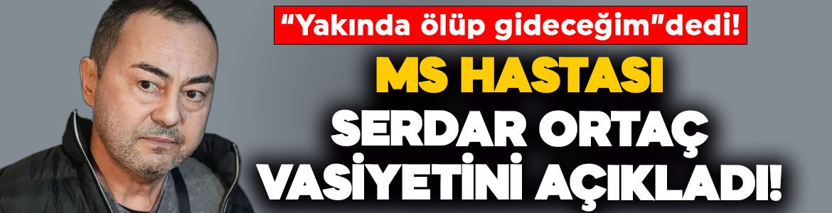MS hastalığıyla mücadele eden Serdar Ortaç'tan üzen açıklama! "Yakında ölüp gideceğim" diyerek vasiyetini duyurdu