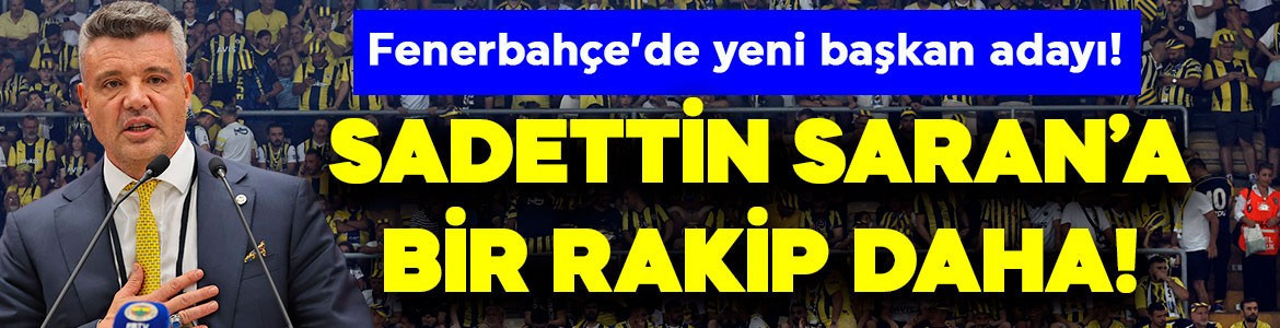 Fenerbahçe’de seçim ateşi yanıyor! Sadettin Saran’a bir rakip daha! O isim başkan adaylığını duyurdu!