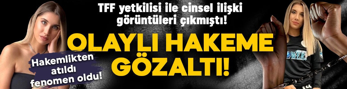TFF yetkilisi ile cinsel ilişki görüntüleri çıkmıştı: Olaylı hakem Elif Karaarslan gözaltına alındı