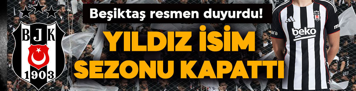 Beşiktaş’ta şok gelişme! Yıldız futbolcu sezonu kapattı
