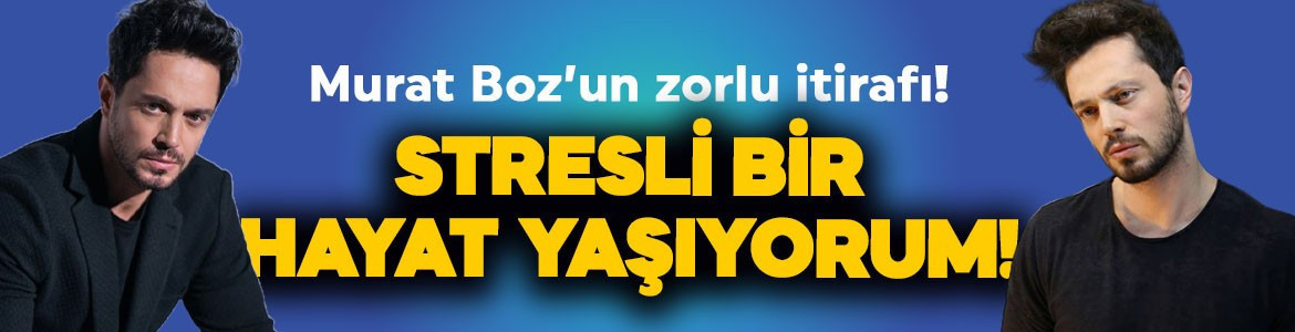 Murat Boz'dan dikkat çeken itiraf: Stresli bir hayat yaşıyorum!