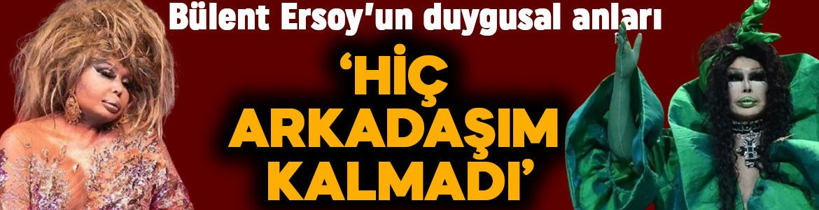 Bülent Ersoy'un duygusal anları: "Hiç arkadaşım kalmadı"