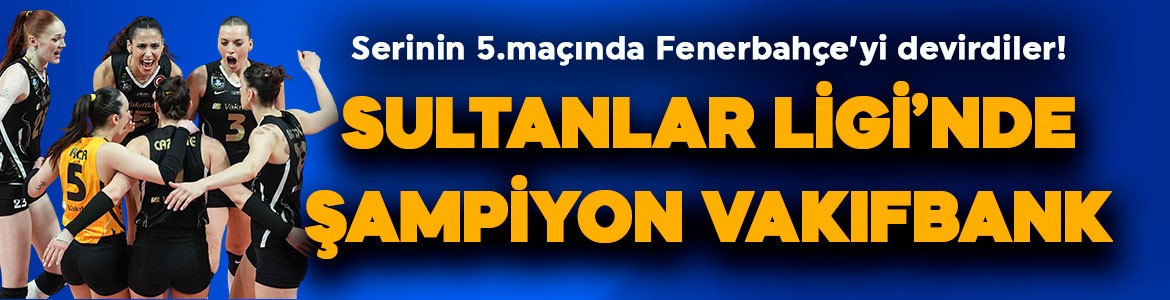 5.maçta Fenerbahçe’yi devirdiler! Sultanlar Ligi’nde şampiyon VakıfBank!