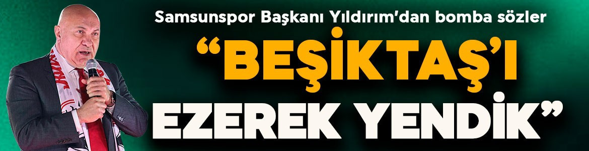 Samsunspor Başkanı Yıldırım’dan Beşiktaş galibiyeti sonrası bomba sözler: “Ezerek yendik”