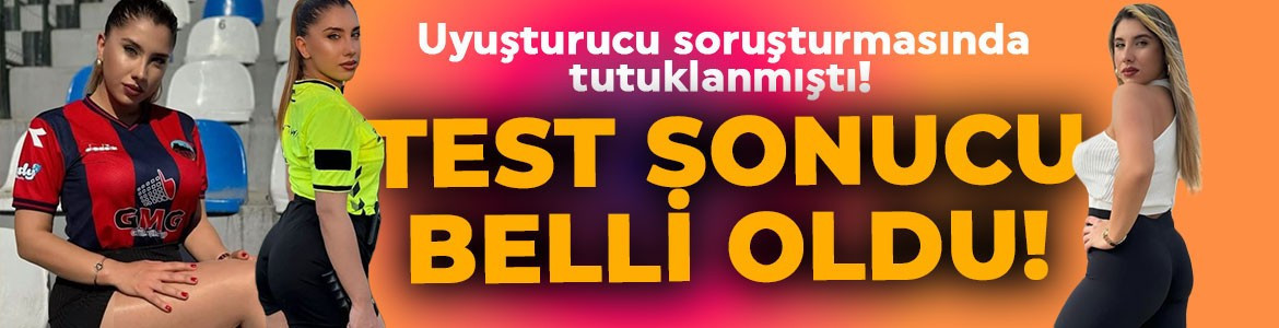 Tutuklanan eski hakem ve fenomen Elif Karaarslan'ın uyuşturucu test sonucu belli oldu