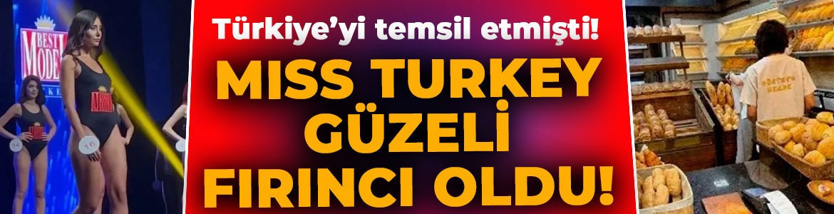 Uluslararası yarışmalarda Türkiye'yi temsil etmişti! Miss Turkey güzeli iş bulamayınca fırıncı oldu!