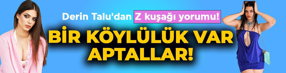 Derin Talu'dan şoke eden Z kuşağı yorumu: Bir köylülük var, aptallar!