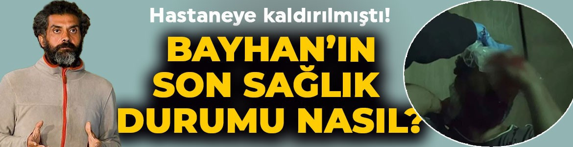 Apar topar hastaneye kaldırılmıştı! Survivor Bayhan'ın sağlık durumuyla ilgili yeni gelişme