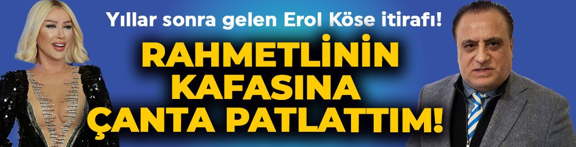Seda Sayan'dan yıllar sonra gelen Erol Köse itirafı: Rahmetlinin kafasına çanta patlattım!