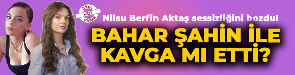 Nilsu Berfin Aktaş sessizliğini bozdu! Sette Bahar şahin ile kavga mı etti?