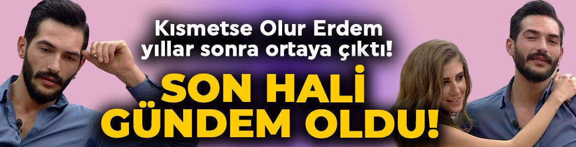 Kısmetse Olur Erdem Dalfidan yıllar sonra ortaya çıktı! Son halini görenler şaştı kaldı