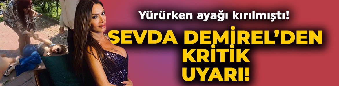 Yürürken ayağını kırmıştı! Sevda Demirel, "İflah olma şansınız yok" diyerek uyarıda bulundu