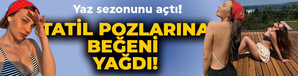 Bahar Şahin yaz sezonunu açtı! Tatil pozlarıyla sosyal medyayı salladı