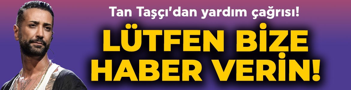 Ünlü şarkıcı Tan Taşçı'dan yardım çağrısı: "Lütfen bize haber verin"