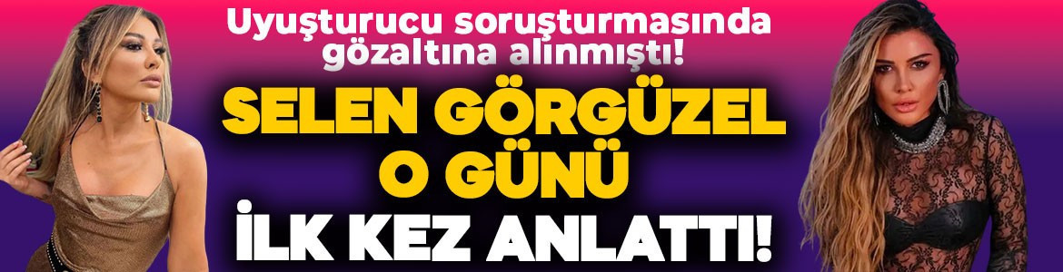 ‘Uyuşturucu ve fuhuş’ soruşturmasında gözaltına alınmıştı! Selen Görgüzel o günü ilk kez anlattı