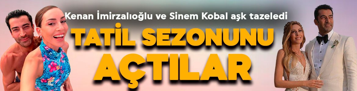 Kenan İmirzalıoğlu ve Sinem Kobal tatil sezonunu açtı! Aşk tazelediler