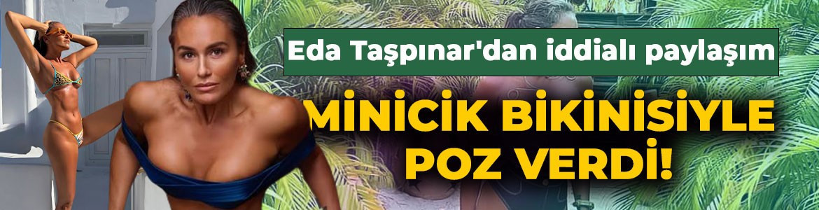Eda Taşpınar'dan iddialı tatil paylaşımı: Minicik bikinisiyle poz verdi