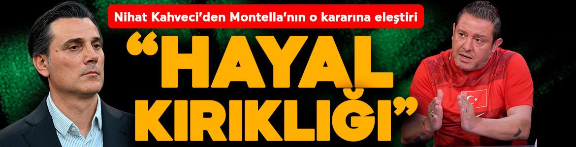 Montella'nın tercihleri Nihat Kahveci'yi kızdırdı: “Benim için hayal kırıklığı oldu”