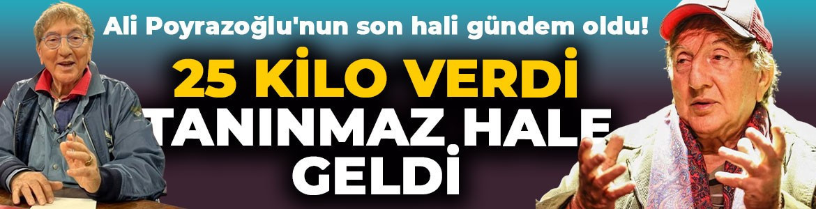 Ali Poyrazoğlu'nun son hali gündem oldu: 25 kilo verdi, tanınmaz hale geldi