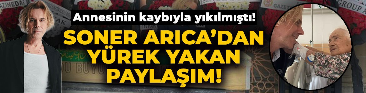 Annesinin kaybıyla yıkılmıştı! Soner Arıca'dan yürek yakan paylaşım: "Şimdi gidecek hiçbir yerim yok"