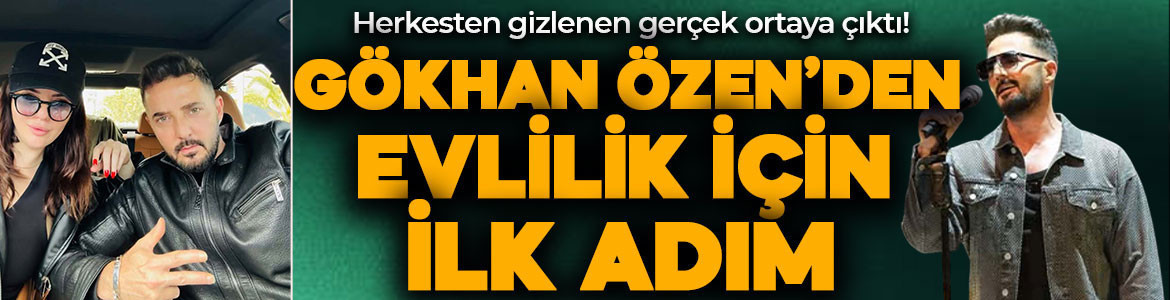 Herkesten gizlenen gerçek ortaya çıktı! Gökhan Özen'den evlilik yolunda ilk adım