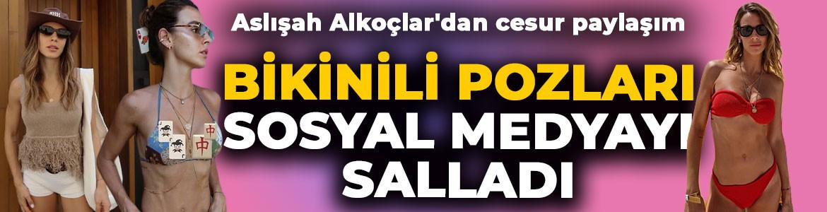 Aslışah Alkoçlar'dan cesur paylaşım! Bikinili pozlarıyla kendine hayran bıraktı
