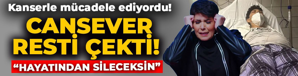 Kanserle mücadele eden Cansever resti çekti: "Hayatından sileceksin!"