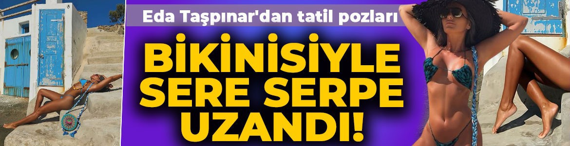 Sosyetik güzel Eda Taşpınar'dan nefes kesen tatil paylaşımı! Minicik bikinisiyle sere serpe uzandı