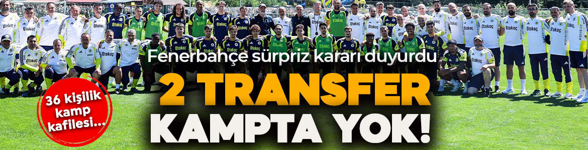 Fenerbahçe’nin 36 kişilik kamp kadrosu belli oldu! Sürpriz karar duyuruldu! Yeni transfer İstanbul’da bırakıldı!