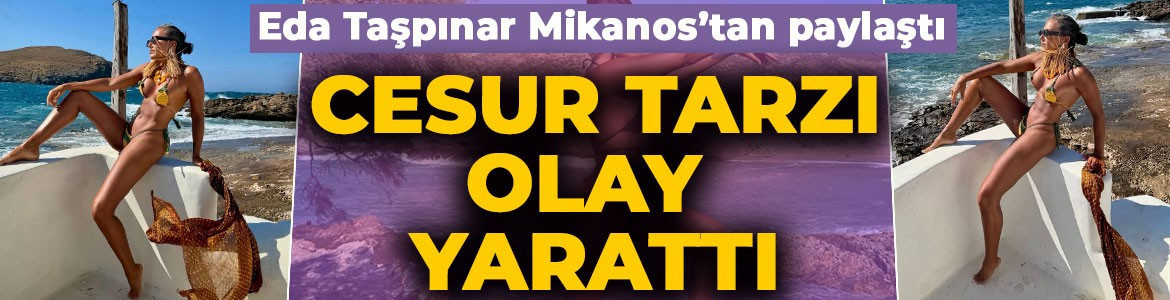 Sosyetik güzel Eda Taşpınar'dan cesur Mikanos paylaşımı: Minicik bikinisiyle pozlar verdi