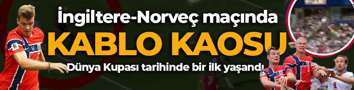 Dünya Kupası tarihinde bir ilk: İngiltere-Norveç maçına damga vuran "Kablo" kaosu