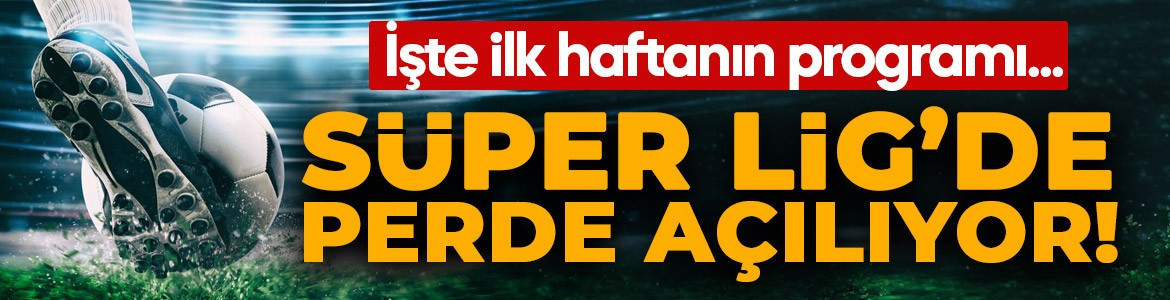 Süper Lig'de perde açılıyor! İşte ilk haftanın programı