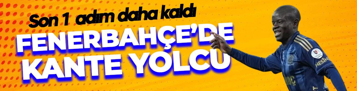 Fenerbahçe'de Kante'nin ayrılığı için resmi son 1 adım kaldı