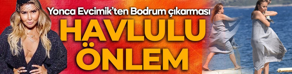 62 yaşındaki Yonca Evcimik’ten Bodrum çıkarması! İskelede havlulu önlem...