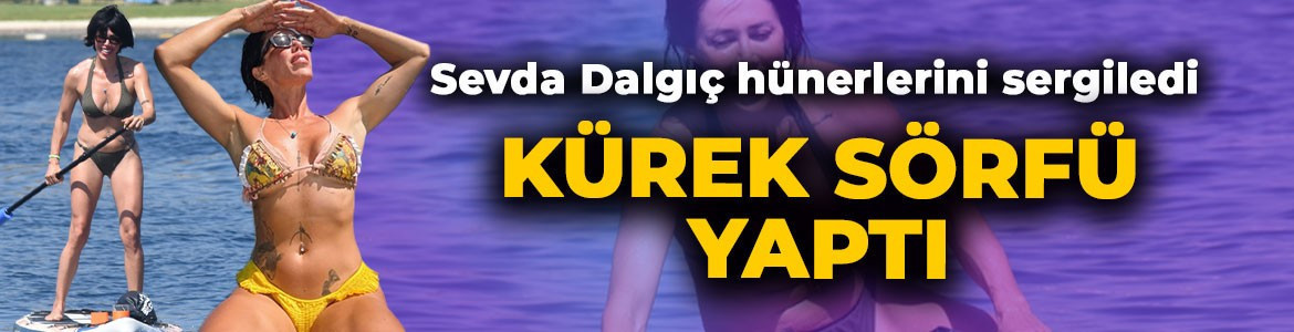 Sevda Dalgıç denizde hünerlerini sergiledi! Kürek sörfü yaptığı anları paylaştı