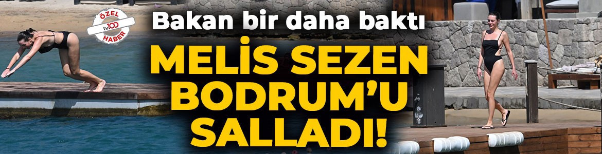Melis Sezen Bodrum'u salladı! Bakan bir daha baktı