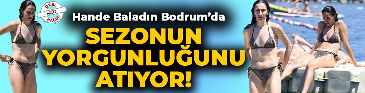 Milli Voleybolcu Hande Baladın şampiyonluk yorgunluğunu Bodrum'da attı!