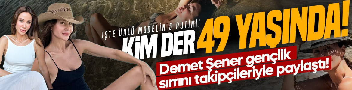 Kim der 49 yaşında! Demet Şener gençlik sırrını takipçileriyle paylaştı! İşte ünlü modelin 5 rutini!