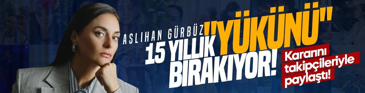 Aslıhan Gürbüz 15 yıllık "yükünü" bırakıyor! Kararını takipçileriyle paylaştı!