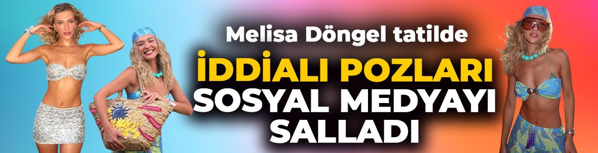 Melisa Döngel'den iddialı tatil paylaşımı!