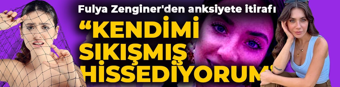 Fulya Zenginer'den anksiyete itirafı: "Kendimi sıkışmış hissediyorum"