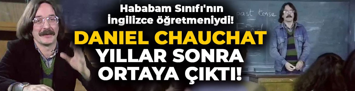 Hababam Sınıfı'nın İngilizce öğretmeniydi! Daniel Chauchat yıllar sonra ortaya çıktı, son hali şaşkına çevirdi