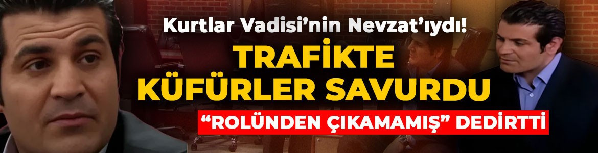 Kurtlar Vadisi’nin Nevzat’ı trafikte öfkesine hakim olamadı!, küfürler savurdu! O anlar sosyal medyada olay oldu