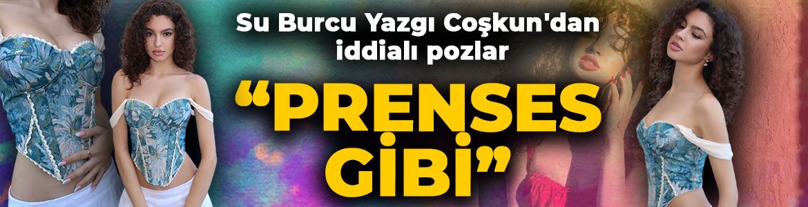 Su Burcu Yazgı Coşkun'dan iddialı pozlar: "Prenses gibi"