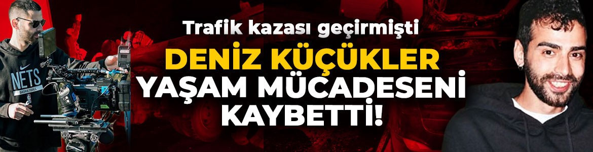 Trafik kazası geçirmişti! Görüntü yönetmeni Deniz Küçükler yaşam mücadelesini kaybetti