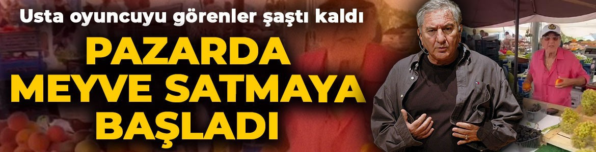 Usta oyuncu Ali Poyrazoğlu pazarda tezgah açtı! Son halini görenler şaştı kaldı