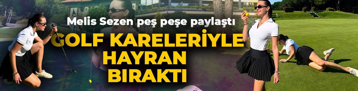 Melis Sezen golf kareleriyle hayran bıraktı! Spor stiline beğeni yağdı