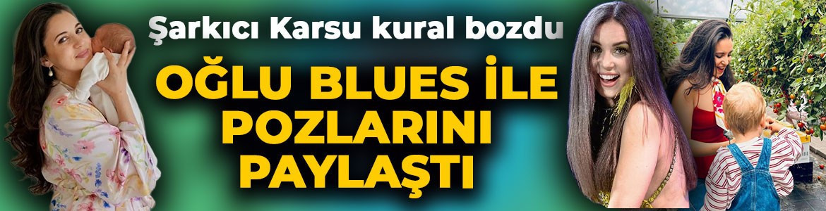 Ünlü şarkıcı Karsu kural bozdu! Oğlu Blues ile pozlarını peş peşe paylaştı