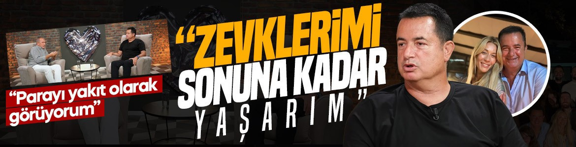 Acun Ilıcalı: Parayı yakıt olarak görüyorum, zevklerimi sonuna kadar yaşarım